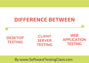Difference in Desktop, Client Server and Web Application Testing